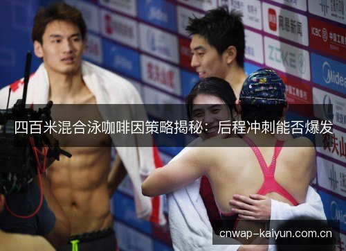 四百米混合泳咖啡因策略揭秘:后程冲刺能否爆发 四百米混合泳咖啡因策略揭秘:后程冲刺能否爆发