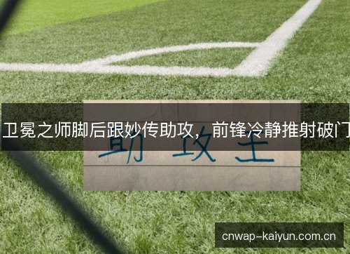 卫冕之师脚后跟妙传助攻，前锋冷静推射破门