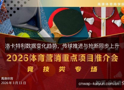 洛卡特利数据变化趋势,传球推进与抢断同步上升 洛卡特利数据变化趋势,传球推进与抢断同步上升